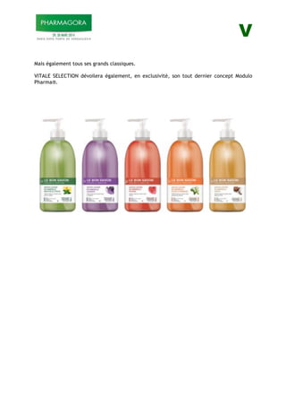 V
Mais également tous ses grands classiques.
VITALE SELECTION dévoilera également, en exclusivité, son tout dernier concept Modulo
Pharma®.
 