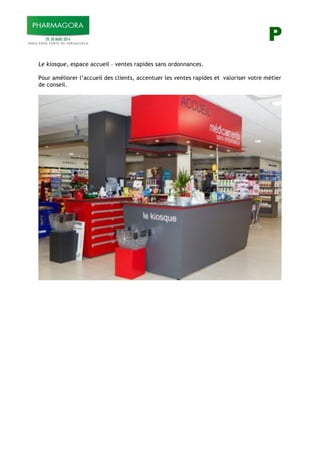 P
Le kiosque, espace accueil – ventes rapides sans ordonnances.
Pour améliorer l’accueil des clients, accentuer les ventes rapides et valoriser votre métier
de conseil.
 