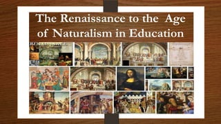 The Renaissance to the Age
of Naturalism in Education
 