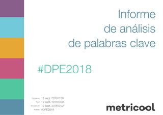 Comienzo: 11 sept. 2018 0:00
Final: 12 sept. 2018 0:00
Actualizado: 12 sept. 2018 0:02
Análisis: #DPE2018
Informe
de análisis
de palabras clave
#DPE2018
 