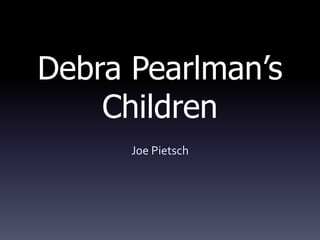 Debra Pearlman’s
    Children
      Joe Pietsch
 