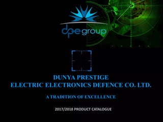 DUNYA PRESTIGE
ELECTRIC ELECTRONICS DEFENCE CO. LTD.
A TRADITION OF EXCELLENCE
2017/2018 PRODUCT CATALOGUE
 