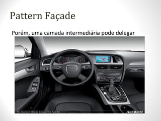 Pattern Façade
Porém, uma camada intermediária pode delegar
as requisições as respectivas funções...
 