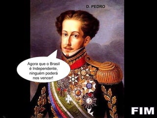 Agora que o Brasil é Independente, ninguém poderá nos vencer!  FIM TIDUS D. PEDRO 