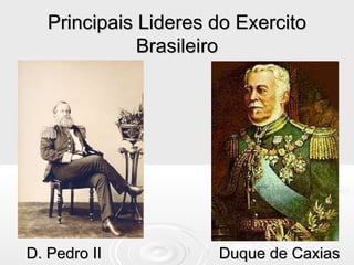 Principais Lideres do ExercitoPrincipais Lideres do Exercito
BrasileiroBrasileiro
D. Pedro II Duque de CaxiasD. Pedro II Duque de Caxias
 