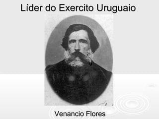 Líder do Exercito UruguaioLíder do Exercito Uruguaio
Venancio FloresVenancio Flores
 