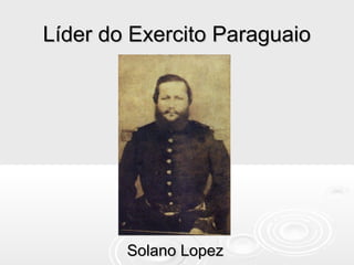 Líder do Exercito ParaguaioLíder do Exercito Paraguaio
Solano LopezSolano Lopez
 