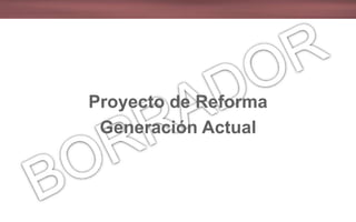 Proyecto de Reforma
Generación Actual
 