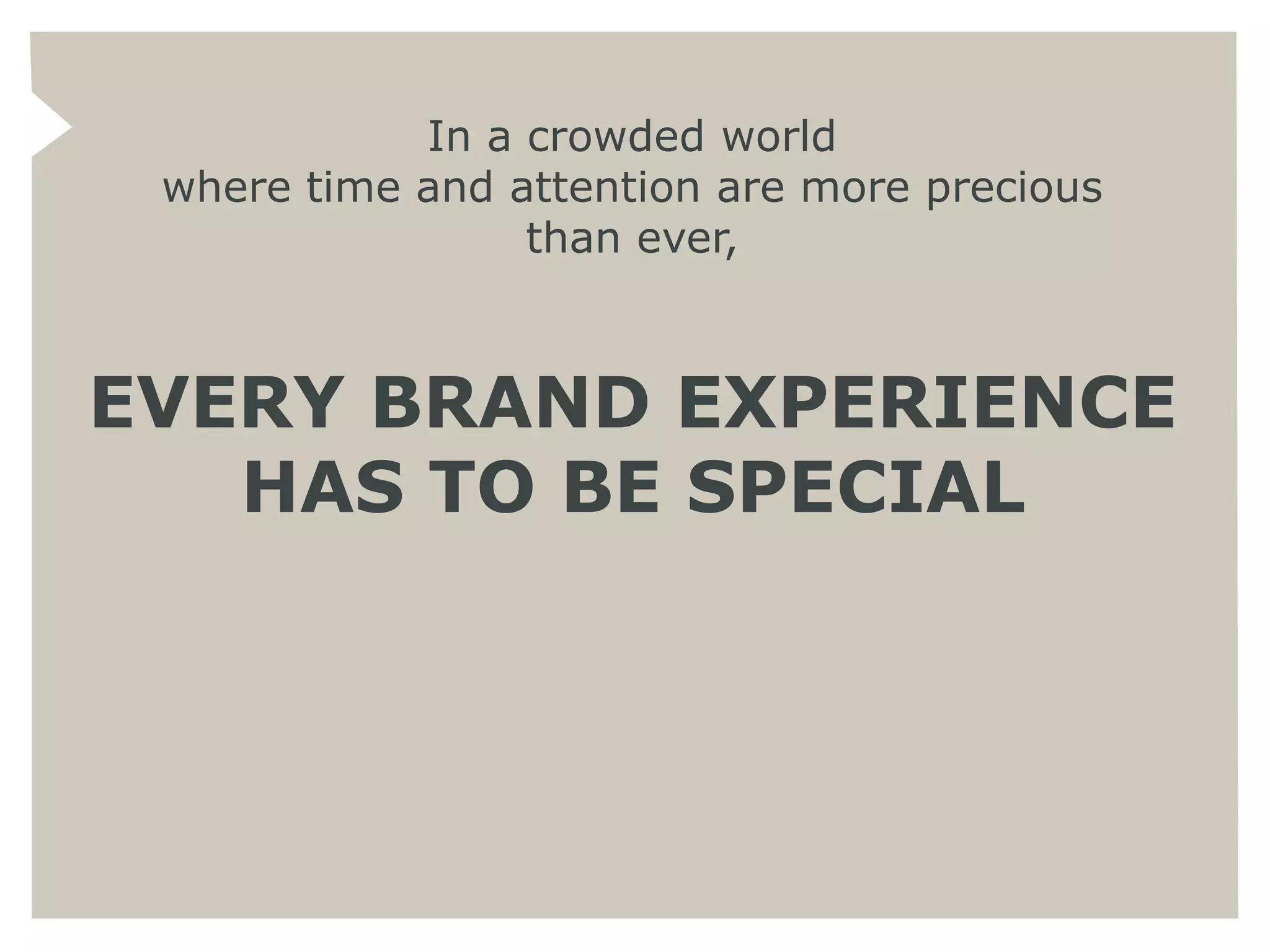 In a crowded world
 where time and attention are more precious
                 than ever,



EVERY BRAND EXPERIENCE
   HAS TO BE SPECIAL
 