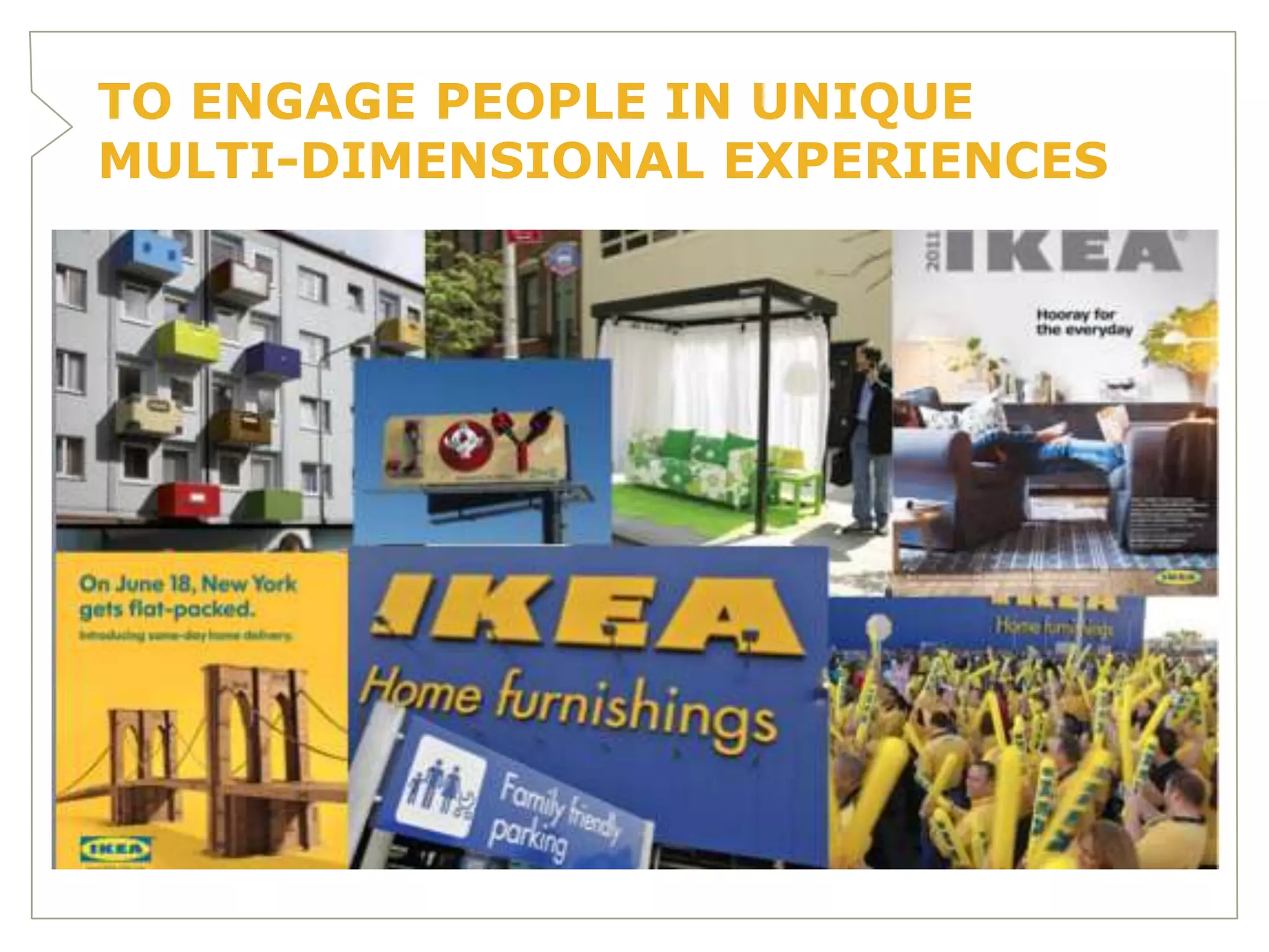 TO ENGAGE PEOPLE IN UNIQUE
MULTI-DIMENSIONAL EXPERIENCES
 