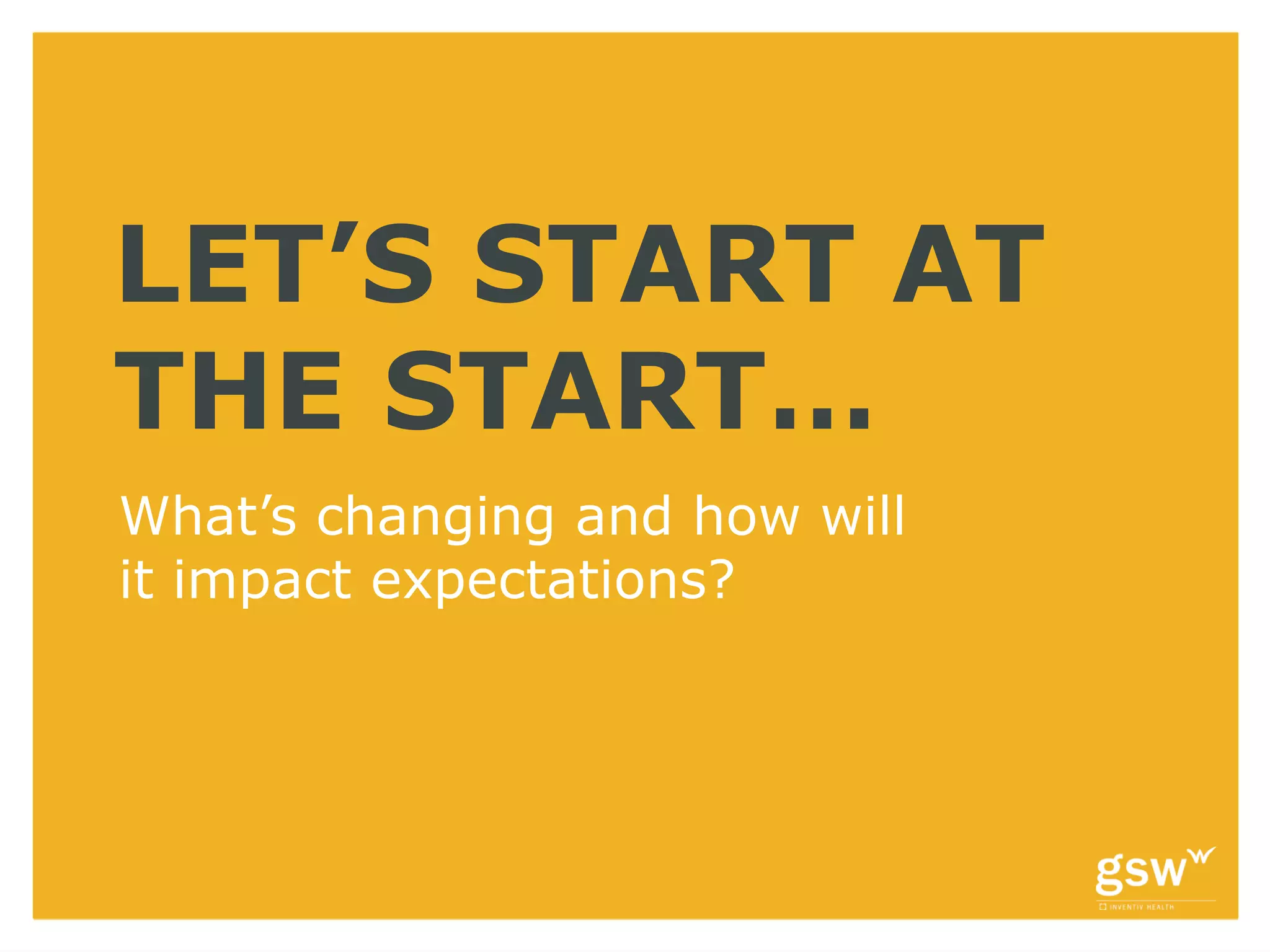 LET’S START AT
THE START…
What’s changing and how will
it impact expectations?
 
