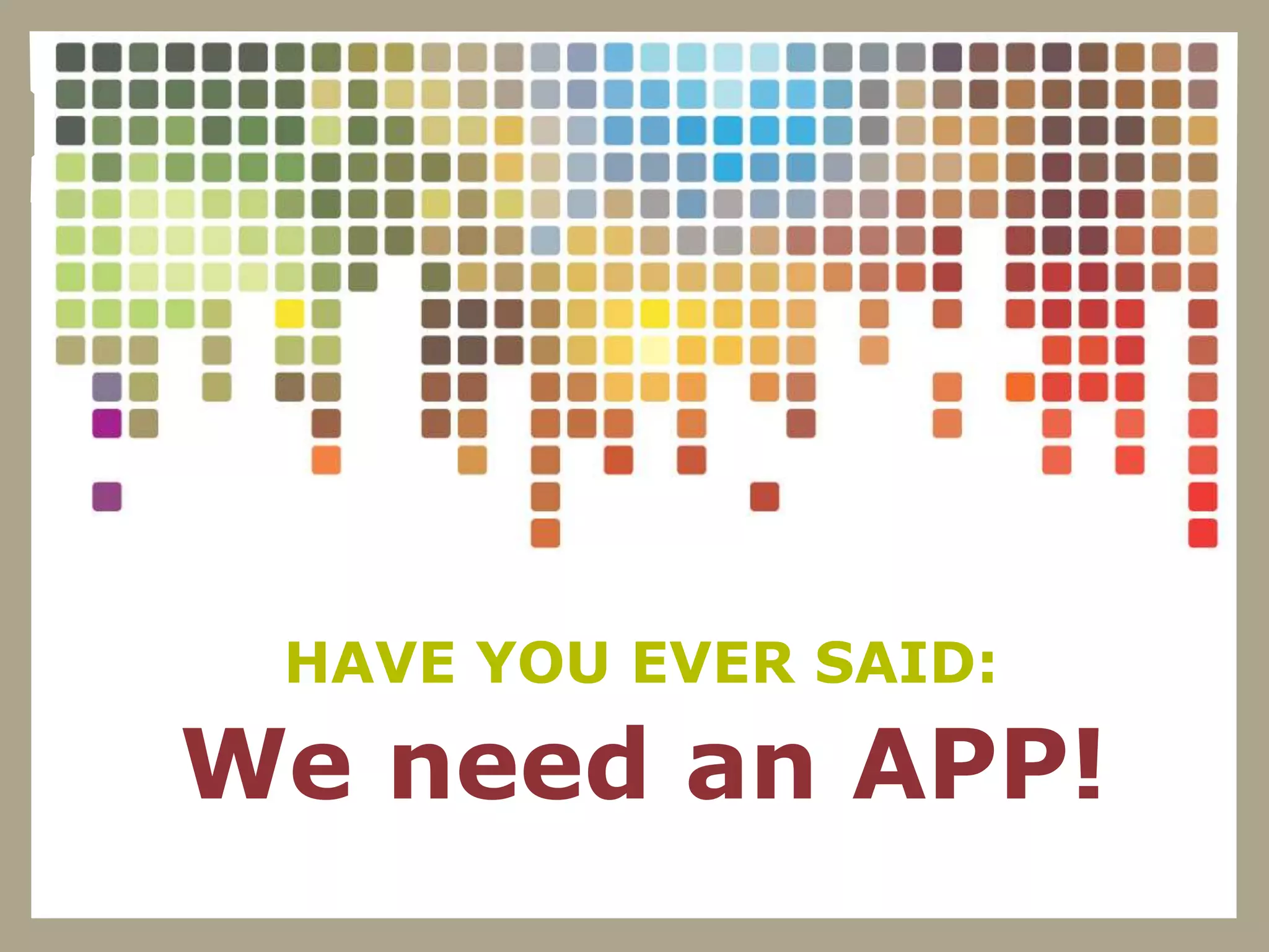 HAVE YOU EVER SAID:

We need an APP!
 