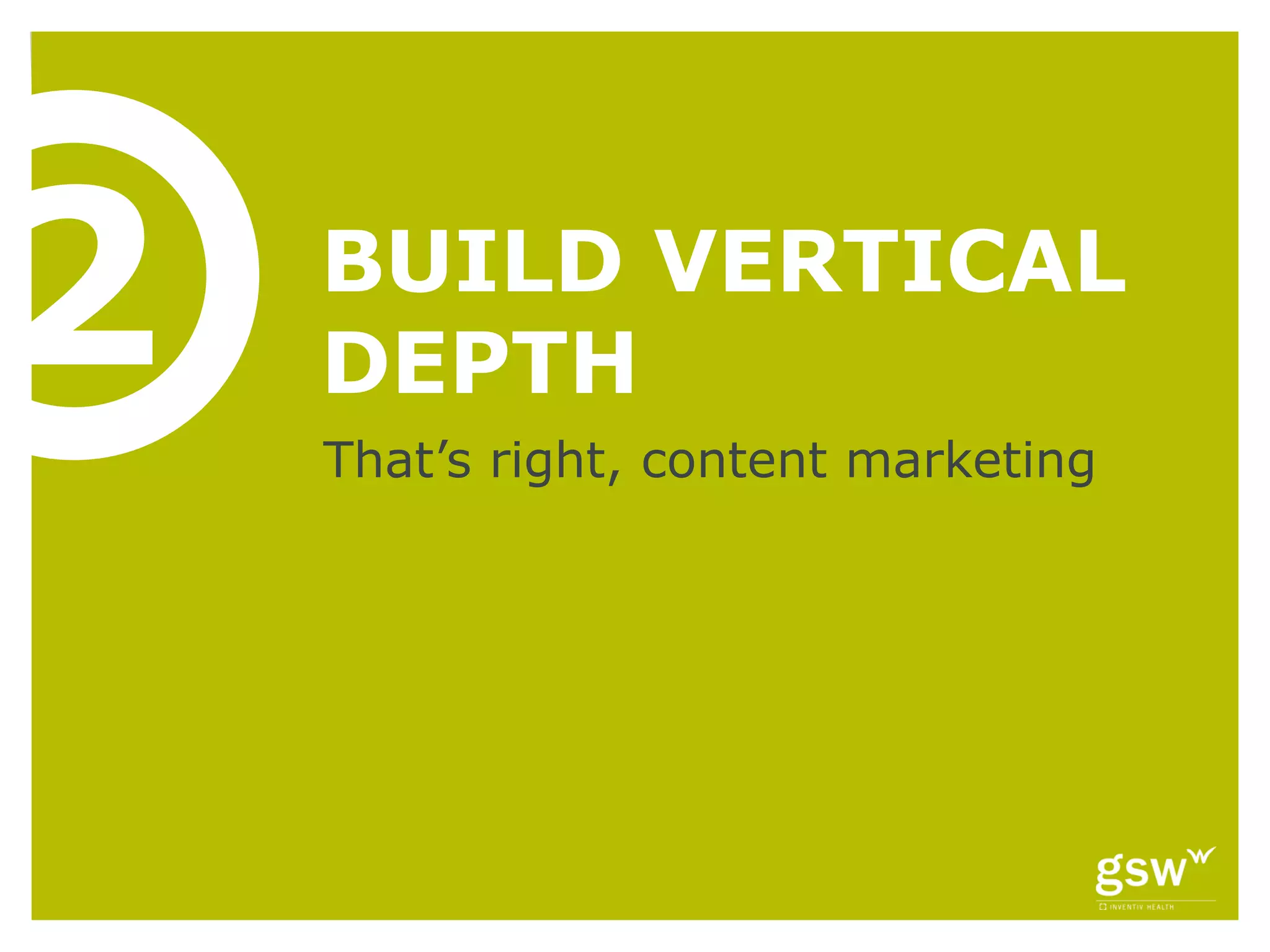 2   BUILD VERTICAL
    DEPTH
    That’s right, content marketing
 