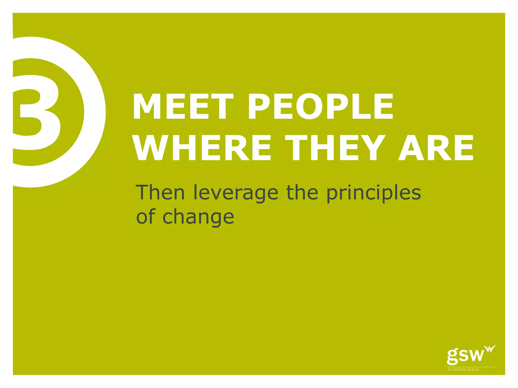 3   MEET PEOPLE
    WHERE THEY ARE
    Then leverage the principles
    of change
 