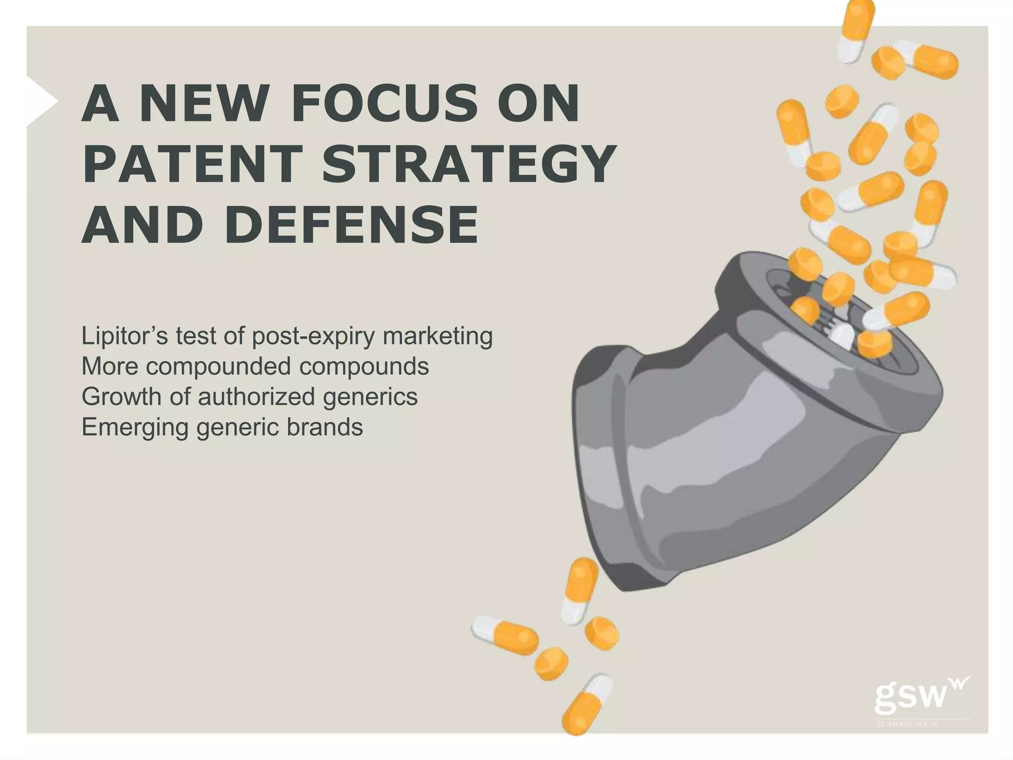 A NEW FOCUS ON
PATENT STRATEGY
AND DEFENSE
Lipitor’s test of post-expiry marketing
More compounded compounds
Growth of authorized generics
Emerging generic brands
 