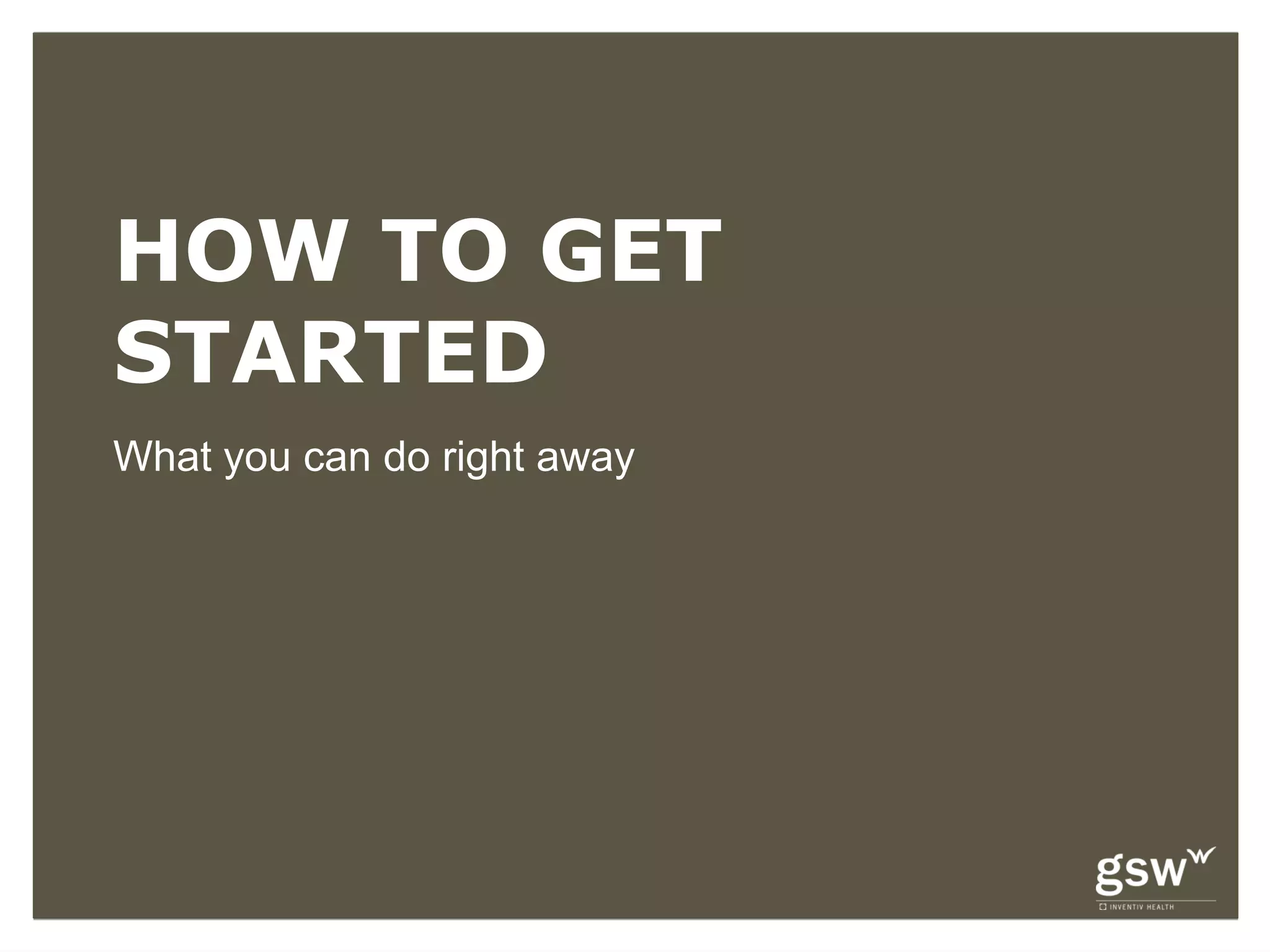 HOW TO GET
STARTED
What you can do right away
 