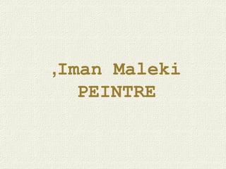 Iman Maleki,
PEINTRE
 
