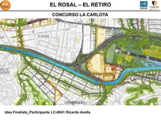 EL ROSAL – EL RETIRO
                           CONCURSO LA CARLOTA




Idea Finalista_Participante LC-0041 Ricardo Avella
 