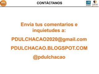 CONTÁCTANOS




  Envía tus comentarios e
      inquietudes a:
PDULCHACAO2020@gmail.com
PDULCHACAO.BLOGSPOT.COM
      @pdulchacao
 