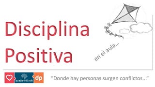 Disciplina 
Positiva 
“Donde hay personas surgen conflictos...” 
 