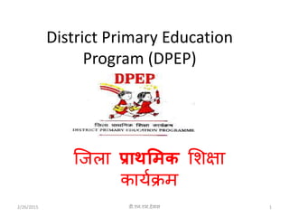 District Primary Education
Program (DPEP)
जिला प्राथमिक शिक्षा
कार्यक्रम
2/26/2015 1डी.एन.एस.देवास
 
