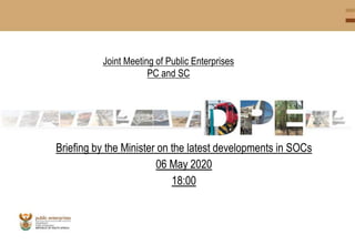 Joint Meeting of Public Enterprises
PC and SC
Briefing by the Minister on the latest developments in SOCs
06 May 2020
18:00
 