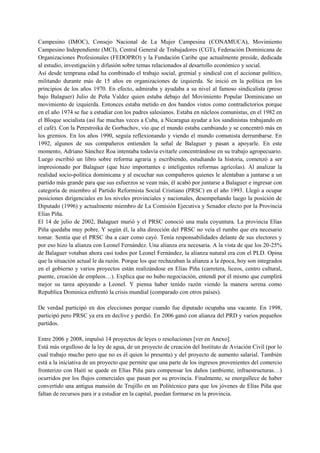 Campesino (IMOC), Consejo Nacional de La Mujer Campesina (CONAMUCA), Movimiento
Campesino Independiente (MCI), Central General de Trabajadores (CGT), Federación Dominicana de
Organizaciones Profesionales (FEDOPRO) y la Fundación Caribe que actualmente preside, dedicada
al estudio, investigación y difusión sobre temas relacionados al desarrollo económico y social.
Así desde temprana edad ha combinado el trabajo social, gremial y sindical con el accionar político,
militando durante más de 15 años en organizaciones de izquierda. Se inició en la política en los
principios de los años 1970. En efecto, admiraba y ayudaba a su nivel al famoso sindicalista (preso
bajo Balaguer) Julio de Peña Valdez quien estaba debajo del Movimiento Popular Dominicano un
movimiento de izquierda. Entonces estaba metido en dos bandos vistos como contradictorios porque
en el año 1974 se fue a estudiar con los padres salesianos. Estaba en núcleos comunistas, en el 1982 en
el Bloque socialista (así fue muchas veces a Cuba, a Nicaragua ayudar a los sandinistas trabajando en
el café). Con la Perestroika de Gorbachov, vio que el mundo estaba cambiando y se concentró más en
los gremios. En los años 1990, seguía reflexionando y viendo el mundo comunista derrumbarse. En
1992, algunos de sus compañeros entienden la señal de Balaguer y pasan a apoyarle. En este
momento, Adriano Sánchez Roa intentaba todavía evitarle concentrándose en su trabajo agropecuario.
Luego escribió un libro sobre reforma agraria y escribiendo, estudiando la historia, comenzó a ser
impresionado por Balaguer (que hizo importantes e inteligentes reformas agrícolas). Al analizar la
realidad socio-política dominicana y al escuchar sus compañeros quienes le alentaban a juntarse a un
partido más grande para que sus esfuerzos se vean más, él acabó por juntarse a Balaguer e ingresar con
categoría de miembro al Partido Reformista Social Cristiano (PRSC) en el año 1993. Llegó a ocupar
posiciones dirigenciales en los niveles provinciales y nacionales, desempeñando luego la posición de
Diputado (1996) y actualmente miembro de La Comisión Ejecutiva y Senador electo por la Provincia
Elías Piña.
El 14 de julio de 2002, Balaguer murió y el PRSC conoció una mala coyuntura. La provincia Elías
Piña quedaba muy pobre. Y según él, la alta dirección del PRSC no veía el rumbo que era necesario
tomar. Sentía que el PRSC iba a caer como cayó. Tenía responsabilidades delante de sus electores y
por eso hizo la alianza con Leonel Fernández. Una alianza era necesaria. A la vista de que los 20-25%
de Balaguer votaban ahora casi todos por Leonel Fernández, la alianza natural era con el PLD. Opina
que la situación actual le da razón. Porque los que rechazaban la alianza a la época, hoy son integrados
en el gobierno y varios proyectos están realizándose en Elías Piña (carretera, liceos, centro cultural,
puente, creación de empleos…). Explica que no hubo negociación, entendí por él mismo que cumplirá
mejor su tarea apoyando a Leonel. Y piensa haber tenido razón viendo la manera serena como
Republica Dominica enfrentó la crisis mundial (comparado con otros países).

De verdad participó en dos elecciones porque cuando fue diputado ocupaba una vacante. En 1998,
participó pero PRSC ya era en declive y perdió. En 2006 ganó con alianza del PRD y varios pequeños
partidos.

Entre 2006 y 2008, impulsó 14 proyectos de leyes o resoluciones [ver en Anexo].
Está más orgulloso de la ley de agua, de un proyecto de creación del Instituto de Aviación Civil (por lo
cual trabajo mucho pero que no es él quien lo presenta) y del proyecto de aumento salarial. También
está a la iniciativa de un proyecto que permite que una parte de los ingresos provenientes del comercio
fronterizo con Haití se quede en Elías Piña para compensar los daños (ambiente, infraestructuras…)
ocurridos por los flujos comerciales que pasan por su provincia. Finalmente, se enorgullece de haber
convertido una antigua mansión de Trujillo en un Politécnico para que los jóvenes de Elías Piña que
faltan de recursos para ir a estudiar en la capital, puedan formarse en la provincia.
 