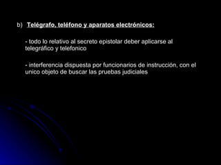 b)   Telégrafo, teléfono y aparatos electrónicos: -  todo lo relativo al secreto epistolar deber aplicarse al telegráfico y telefonico   -  interferencia dispuesta por funcionarios de instrucción, con el unico objeto de buscar las pruebas judiciales   
