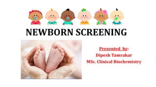 NEWBORN SCREENING
Presented by:
Dipesh Tamrakar
MSc. Clinical Biochemistry
 