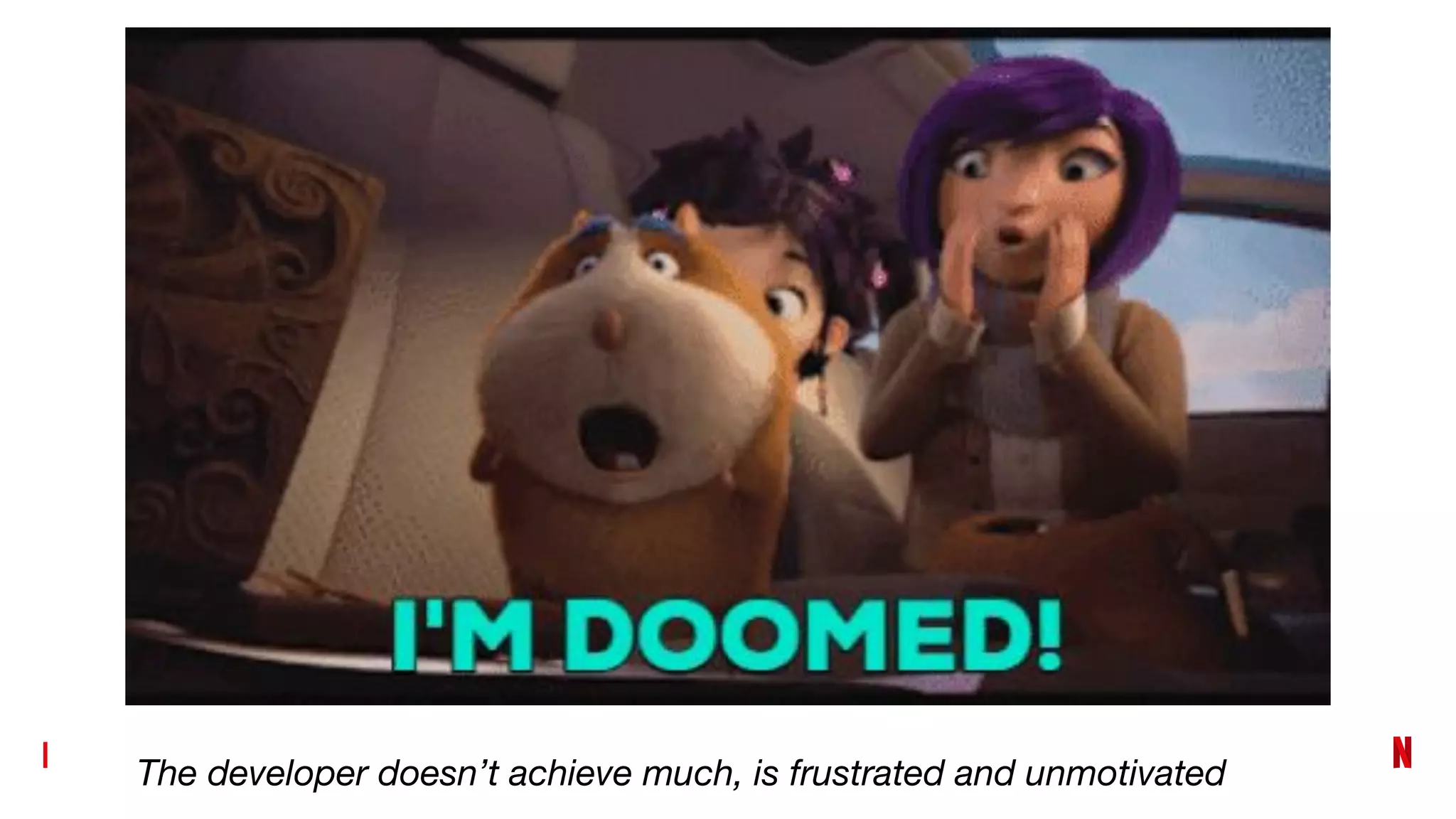 The developer doesn’t achieve much, is frustrated and unmotivated
 