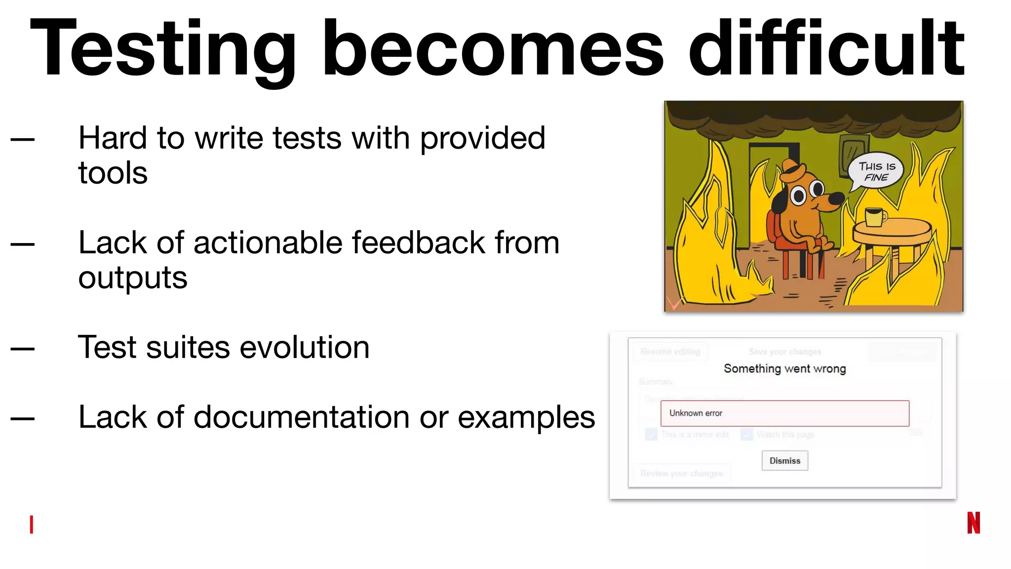 Testing becomes diﬃcult
— Hard to write tests with provided
tools
— Lack of actionable feedback from
outputs
— Test suites evolution
— Lack of documentation or examples
 