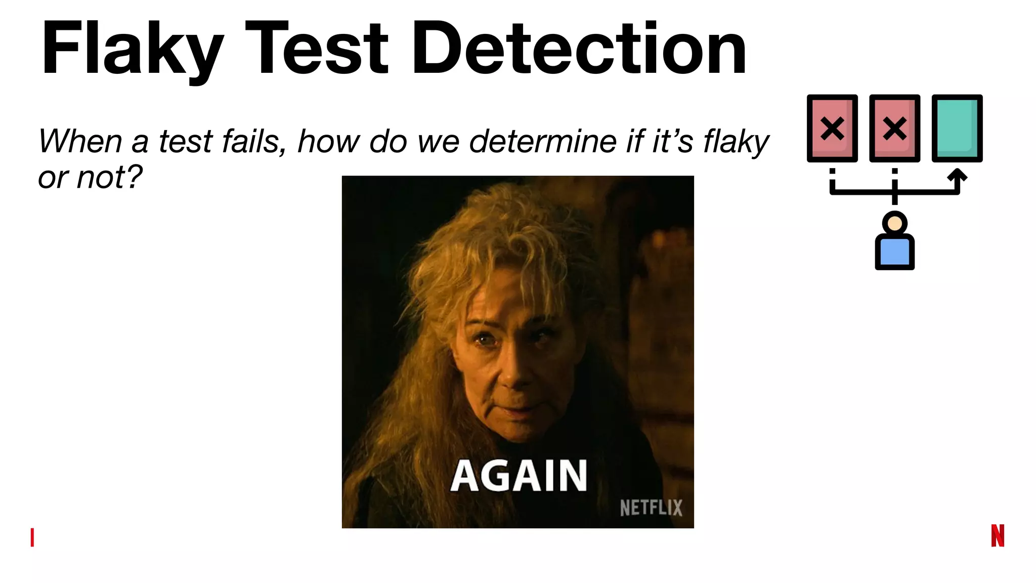 Flaky Test Detection
When a test fails, how do we determine if it’s ﬂaky
or not?
 