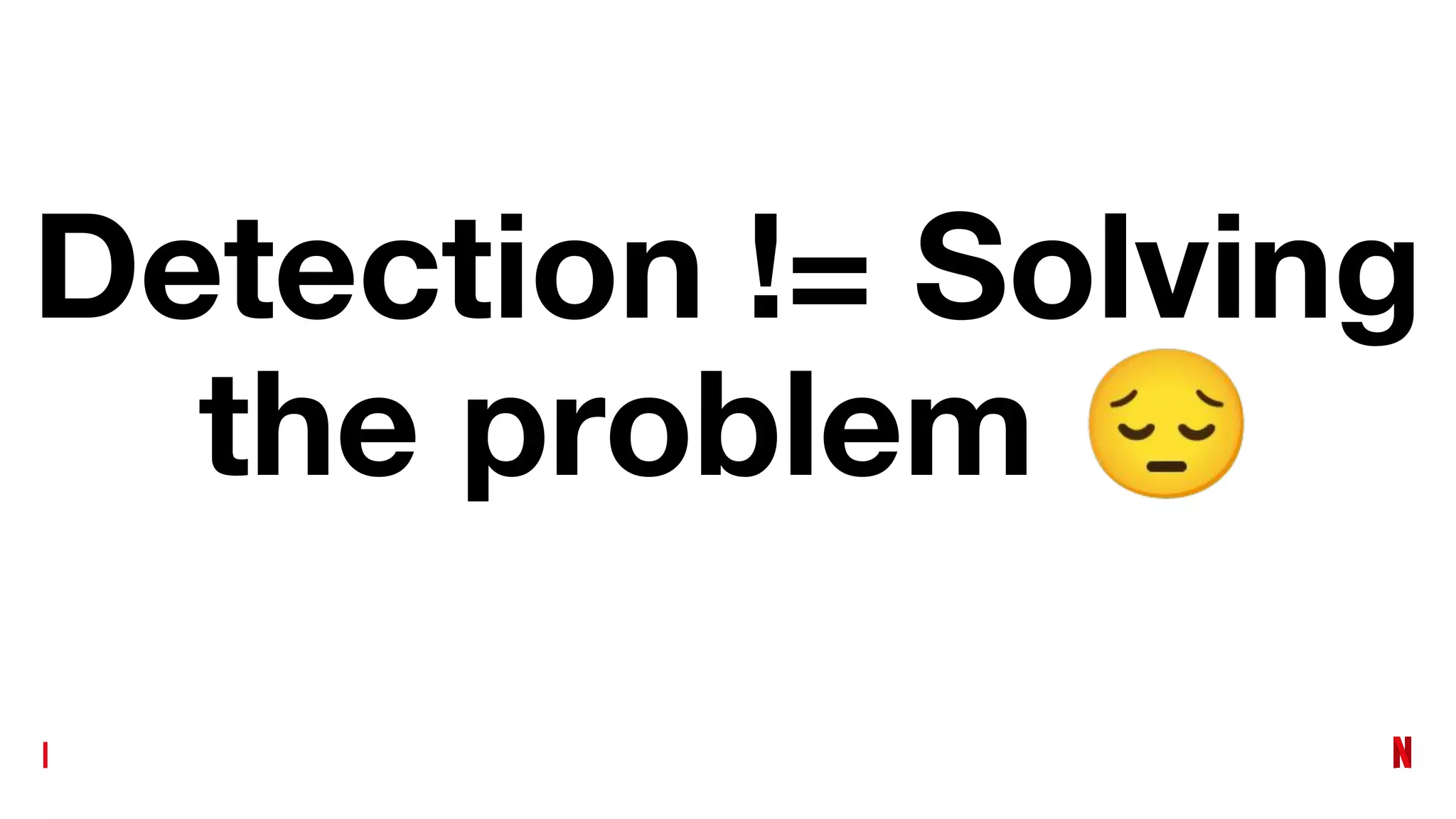 Detection != Solving
the problem 😔
 