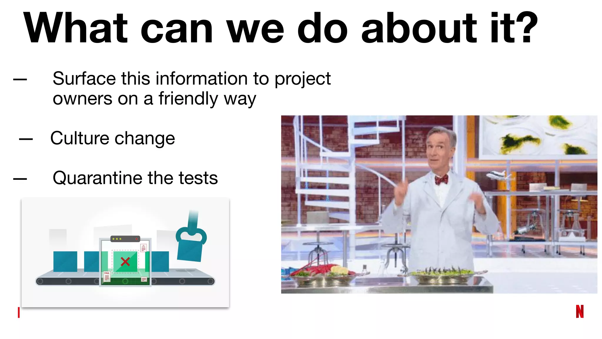 What can we do about it?
— Surface this information to project
owners on a friendly way
— Culture change
— Quarantine the tests
 
