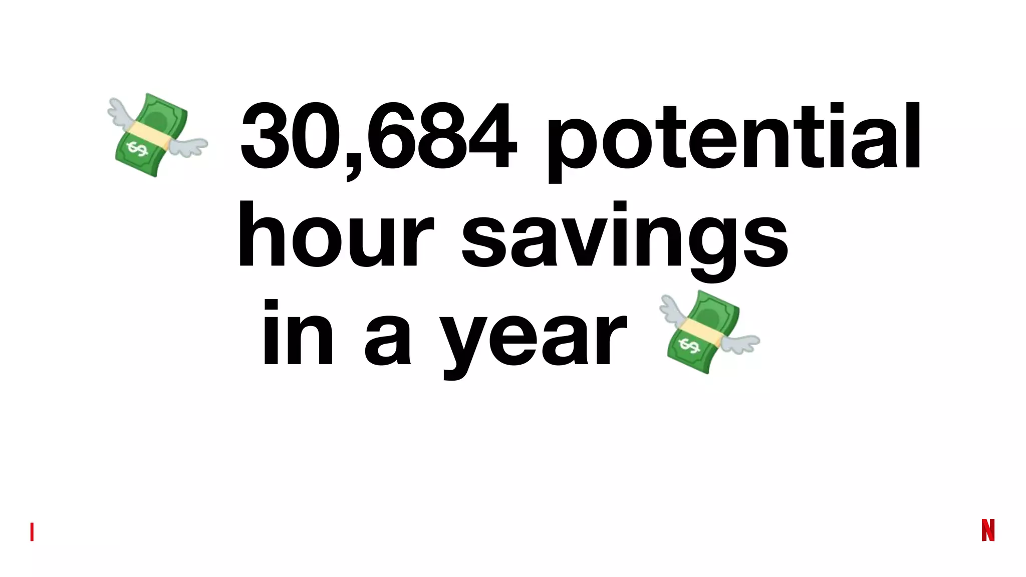 💸 30,684 potential
hour savings
in a year 💸
 