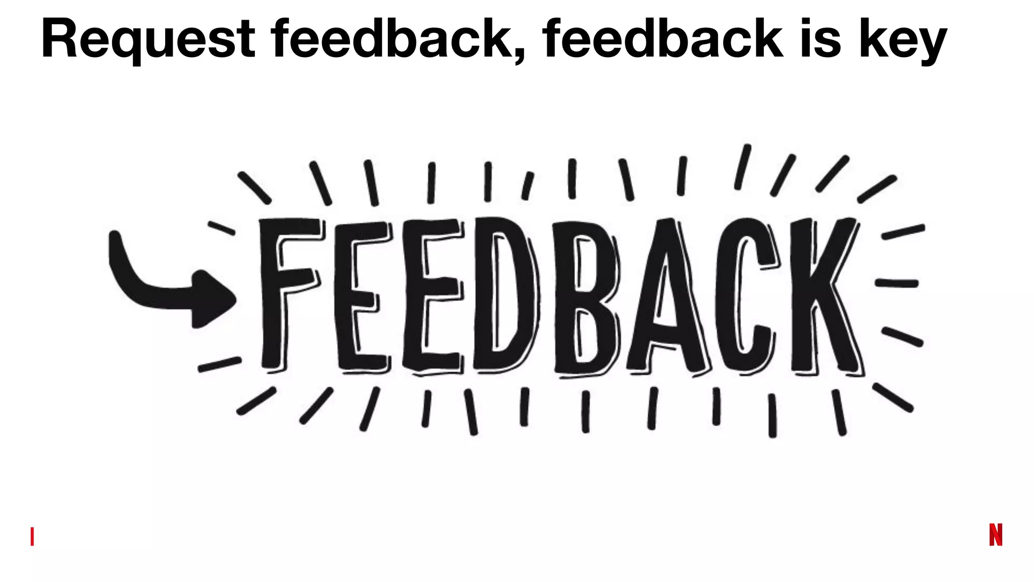 Request feedback, feedback is key
 