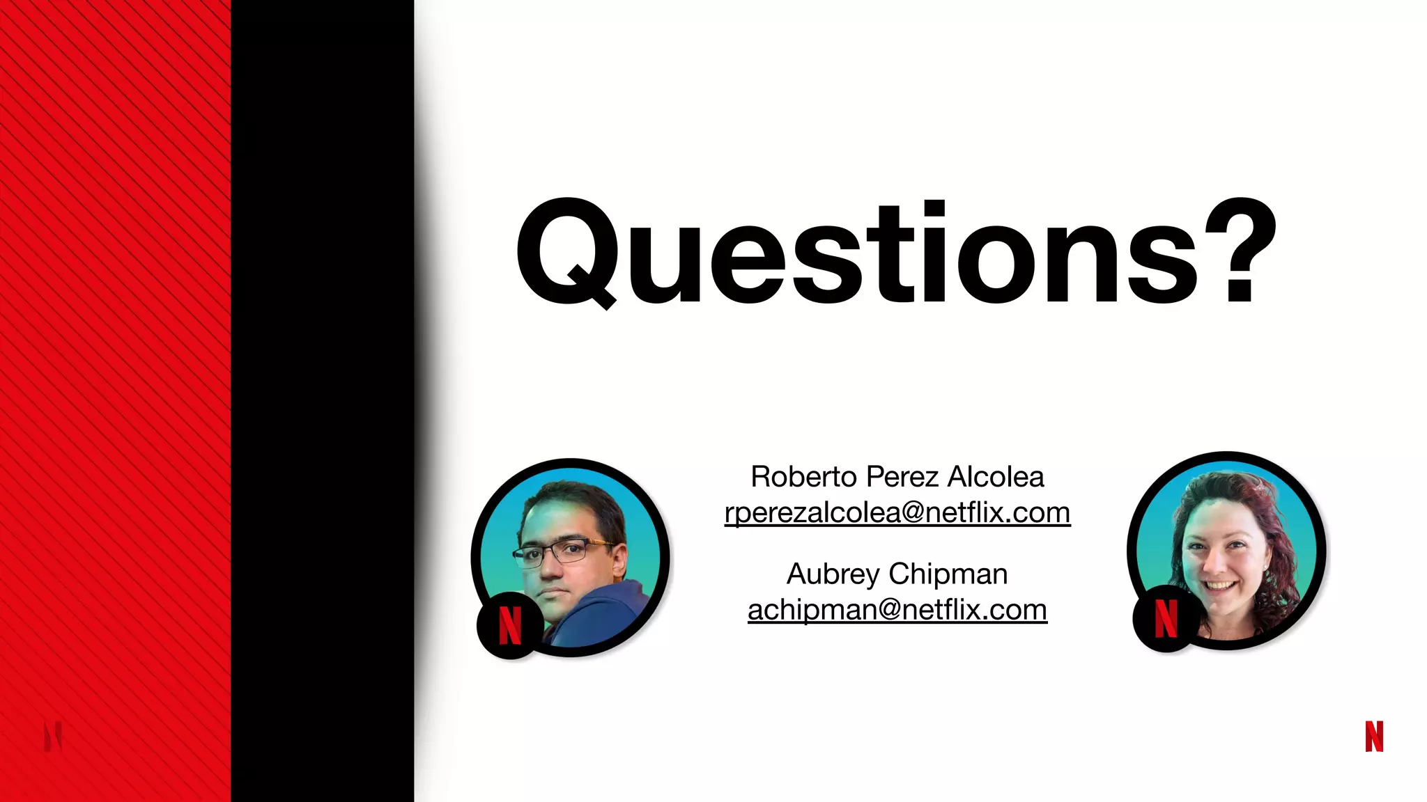 Questions?
Roberto Perez Alcolea
rperezalcolea@netﬂix.com
Aubrey Chipman
achipman@netﬂix.com
 