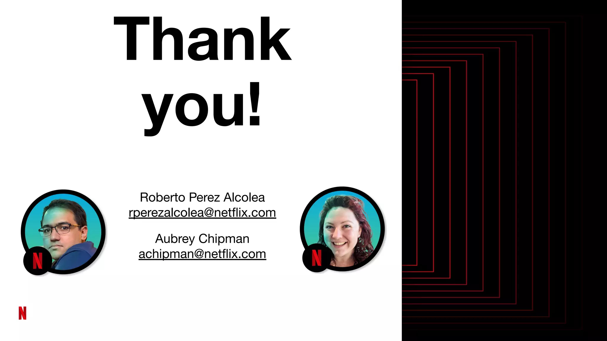 Thank
you!
Roberto Perez Alcolea
rperezalcolea@netﬂix.com
Aubrey Chipman
achipman@netﬂix.com
 