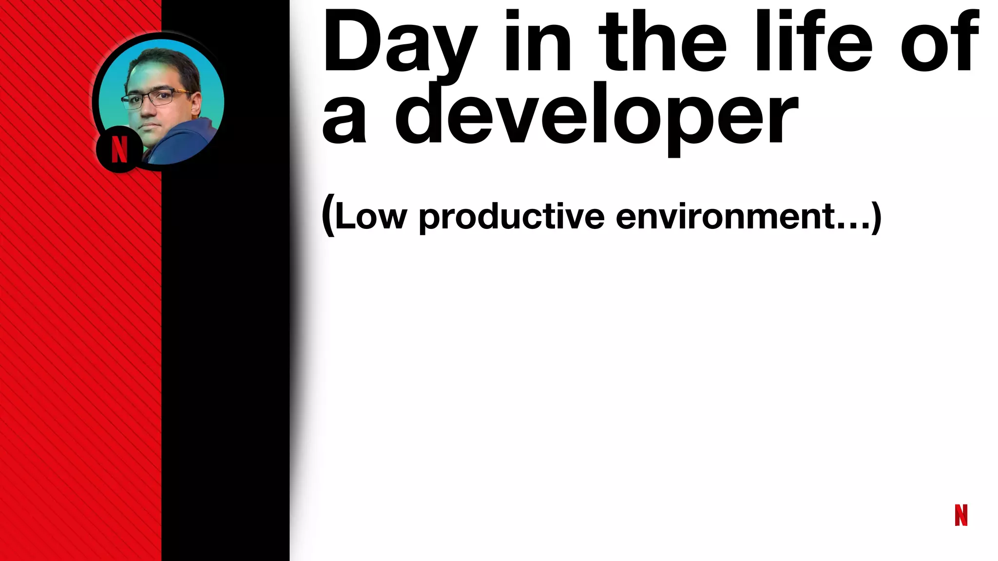 Day in the life of
a developer
(Low productive environment…)
 