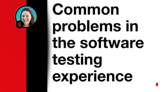 Common
problems in
the software
testing
experience
 
