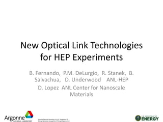 New Optical Link Technologies for HEP Experiments B. Fernando,  P.M. DeLurgio,  R. Stanek,  B. Salvachua,   D. Underwood    ANL-HEP D. Lopez  ANL Center for Nanoscale Materials 