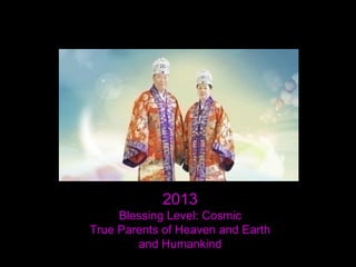 2013
Blessing Level: Cosmic
True Parents of Heaven and Earth
and Humankind
 