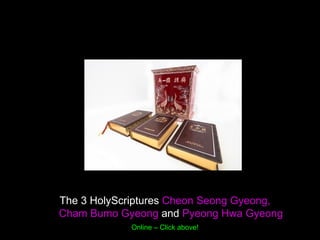 The 3 HolyScriptures Cheon Seong Gyeong,
Cham Bumo Gyeong and Pyeong Hwa Gyeong
Online – Click above!
 