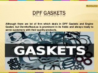 DPF GASKETS
Although there are lot of firm which deals in DPF Gaskets and Engine
Gasket, but OwntheRoad.ca is prominent in its fields and always ready to
serve customers with their quality products.