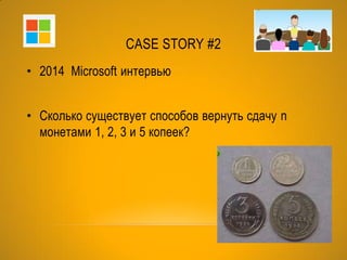 CASE STORY #2
• 2014 Microsoft интервью
• Сколько существует способов вернуть сдачу n
монетами 1, 2, 3 и 5 копеек?
• Решен...