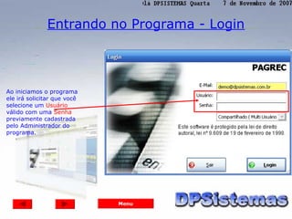 Entrando no Programa - Login




Ao iniciamos o programa
ele irá solicitar que você
selecione um Usuário
válido com uma Senha
previamente cadastrada
pelo Administrador do
programa.




                             Menu
 