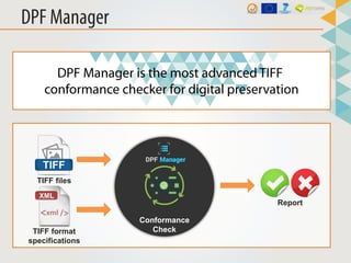DPF Manager is able to validate all these TIFF specifications:
• TIFF Baseline, Revision 6.0 Final
• Extended TIFF 6.0
• T...