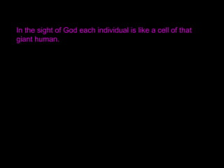 In the sight of God each individual is like a cell of that
giant human.
 