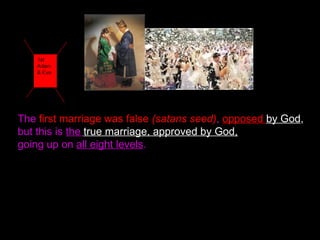 The first marriage was false (satans seed), opposed by God,
but this is the true marriage, approved by God,
going up on all eight levels.
1st
Adam
& Eve
 