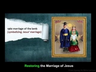 From Hyung Jin Nims Lecture
Restoring the Marriage of Jesus
 
